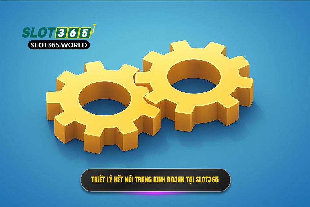 1.giá Trị Của Sự Kết Nối Trong Triết Lý Kinh Doanh Tại Slot365