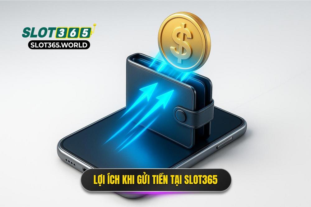 2.Ưu điểm Vượt Trội Khi Thực Hiện Gửi Tiền Slot365
